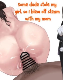 Some dude stole my girl, so I blew off steam with my mom.